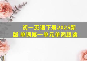 初一英语下册2025新版 单词第一单元单词跟读